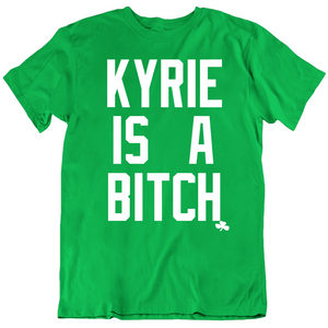 Kyrie Is A Bitch Boston Basketball Fan T Shirt