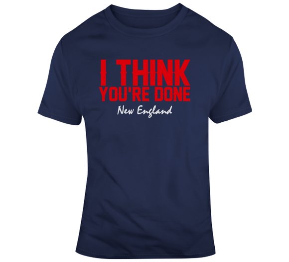 I Think You're Done New England Football T Shirt