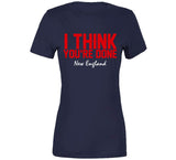 I Think You're Done New England Football T Shirt