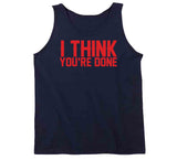 I Think You're Done New England Football Fan T Shirt