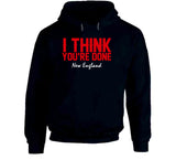 I Think You're Done New England Football T Shirt