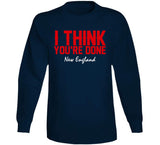 I Think You're Done New England Football T Shirt