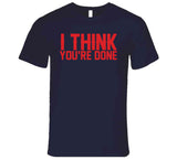 I Think You're Done New England Football Fan T Shirt