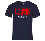 I Think You're Done New England Football T Shirt