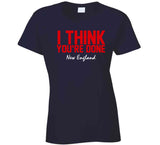 I Think You're Done New England Football T Shirt