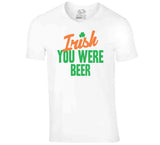 Irish You Were Beer Funny St Patrick's Day T Shirt